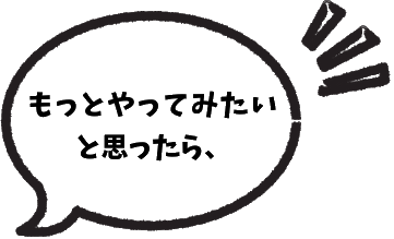 もっとやってみたいと思ったら